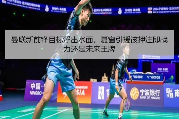 曼联新前锋目标浮出水面，夏窗引援该押注即战力还是未来王牌 - jiuyou